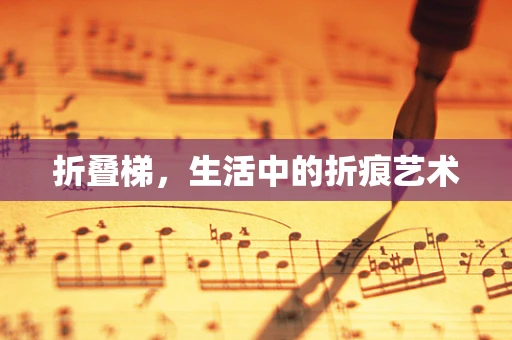 折叠梯，生活中的折痕艺术