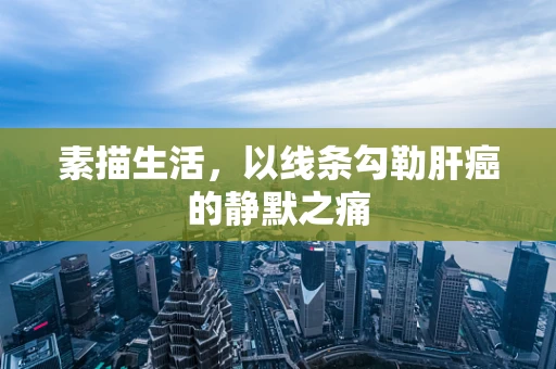 素描生活，以线条勾勒肝癌的静默之痛