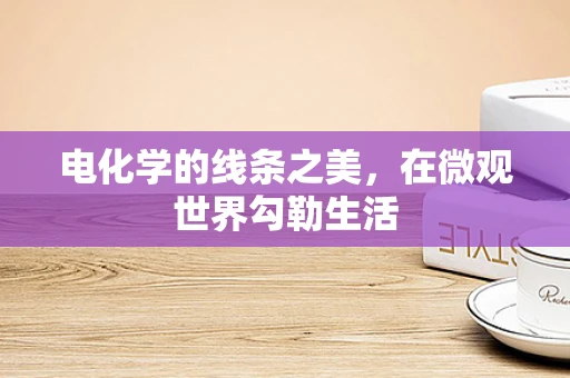 电化学的线条之美，在微观世界勾勒生活