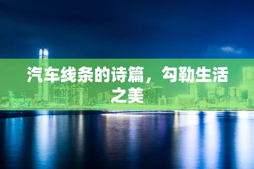 汽车线条的诗篇，勾勒生活之美