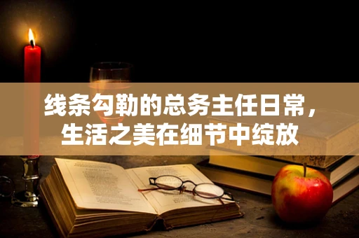 线条勾勒的总务主任日常，生活之美在细节中绽放