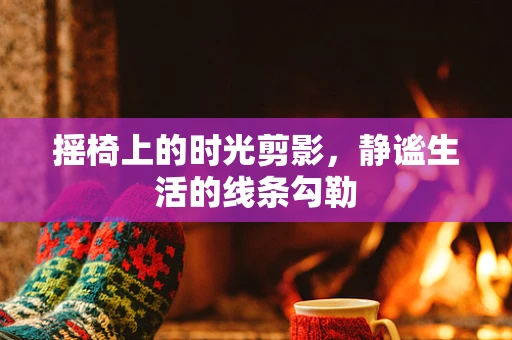 摇椅上的时光剪影，静谧生活的线条勾勒