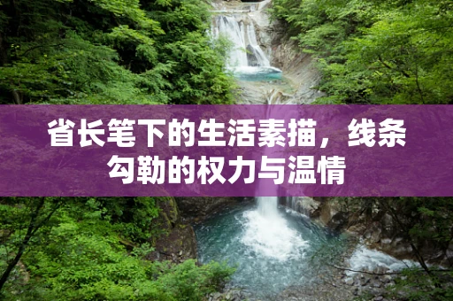 省长笔下的生活素描，线条勾勒的权力与温情