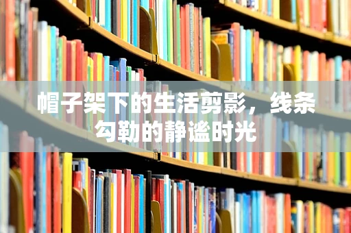 帽子架下的生活剪影，线条勾勒的静谧时光