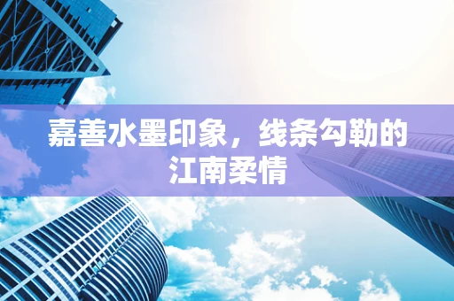 嘉善水墨印象，线条勾勒的江南柔情