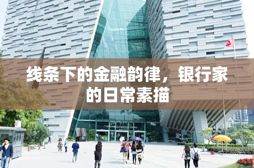 线条下的金融韵律，银行家的日常素描