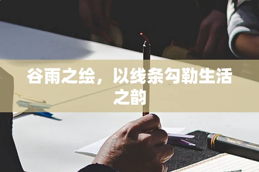 谷雨之绘，以线条勾勒生活之韵