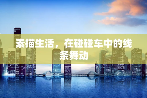 素描生活，在碰碰车中的线条舞动