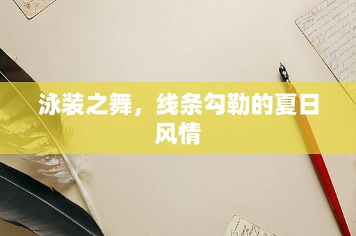 泳装之舞，线条勾勒的夏日风情
