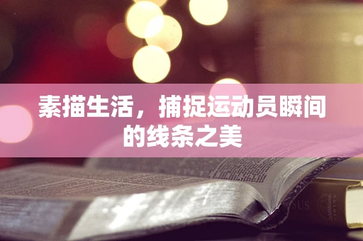 素描生活，捕捉运动员瞬间的线条之美
