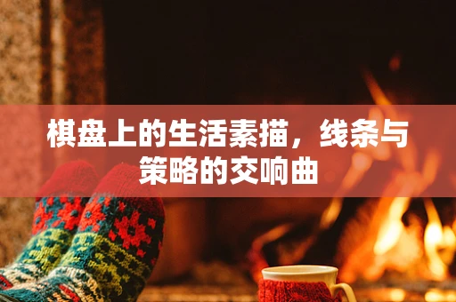 棋盘上的生活素描，线条与策略的交响曲