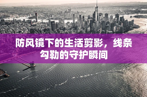 防风镜下的生活剪影，线条勾勒的守护瞬间