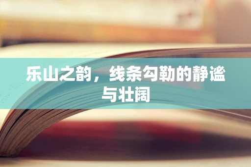 乐山之韵，线条勾勒的静谧与壮阔