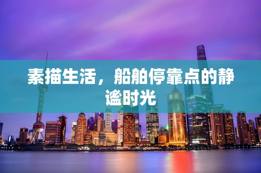 素描生活，船舶停靠点的静谧时光