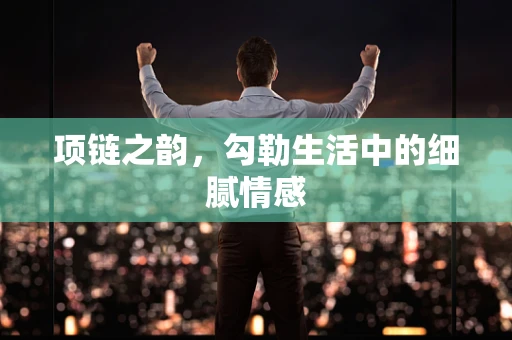 项链之韵，勾勒生活中的细腻情感