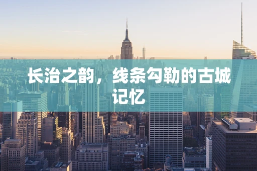长治之韵，线条勾勒的古城记忆