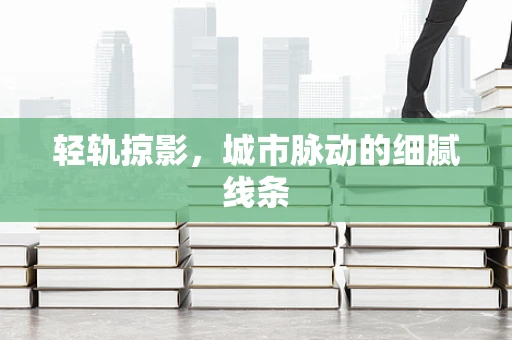 轻轨掠影，城市脉动的细腻线条