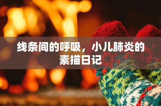 线条间的呼吸，小儿肺炎的素描日记
