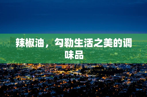 辣椒油，勾勒生活之美的调味品