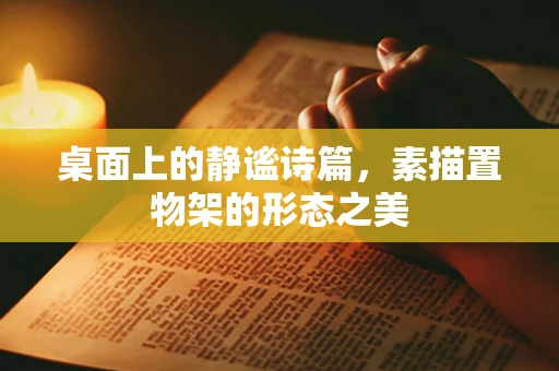 桌面上的静谧诗篇，素描置物架的形态之美