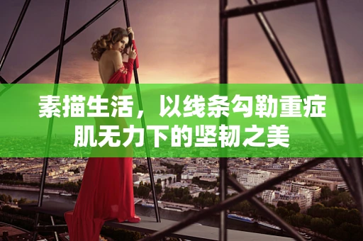 素描生活，以线条勾勒重症肌无力下的坚韧之美