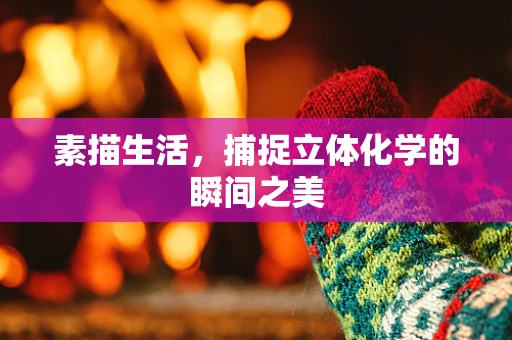 素描生活，捕捉立体化学的瞬间之美