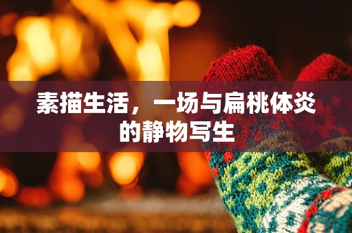 素描生活，一场与扁桃体炎的静物写生