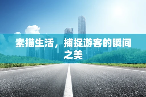 素描生活，捕捉游客的瞬间之美