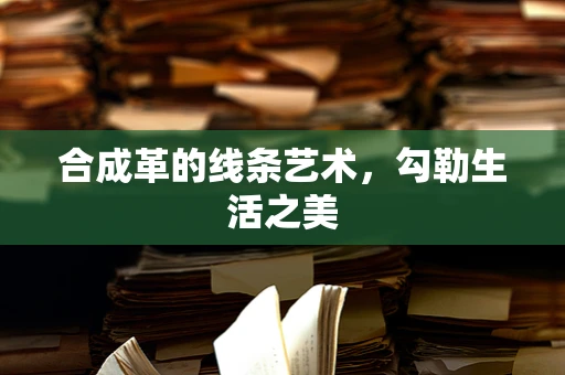 合成革的线条艺术，勾勒生活之美