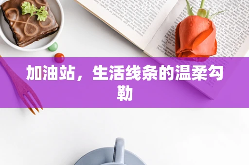 加油站，生活线条的温柔勾勒