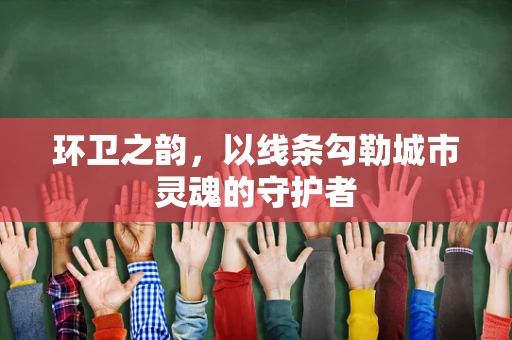 环卫之韵，以线条勾勒城市灵魂的守护者