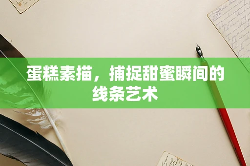 蛋糕素描，捕捉甜蜜瞬间的线条艺术
