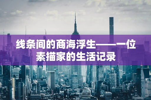 线条间的商海浮生——一位素描家的生活记录