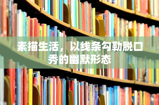 素描生活，以线条勾勒脱口秀的幽默形态