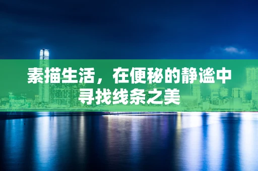 素描生活，在便秘的静谧中寻找线条之美
