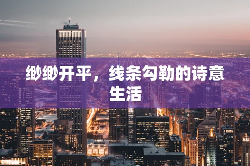 缈缈开平，线条勾勒的诗意生活