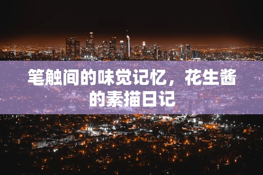 笔触间的味觉记忆，花生酱的素描日记