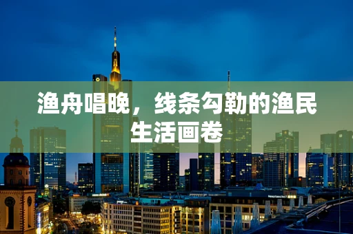 渔舟唱晚，线条勾勒的渔民生活画卷