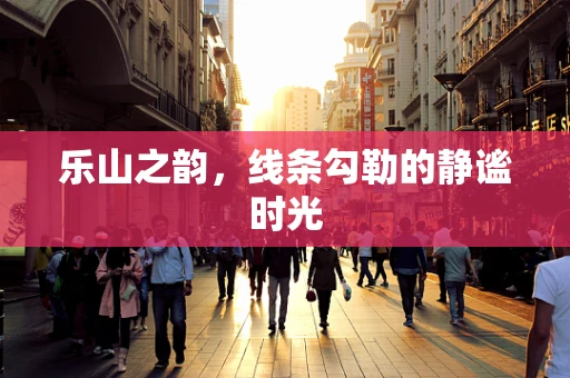 乐山之韵，线条勾勒的静谧时光