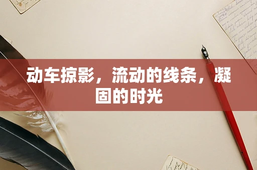动车掠影，流动的线条，凝固的时光