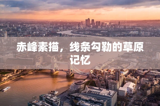 赤峰素描，线条勾勒的草原记忆