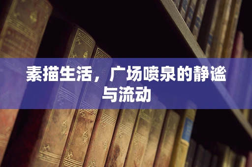 素描生活，广场喷泉的静谧与流动