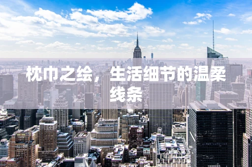 枕巾之绘，生活细节的温柔线条