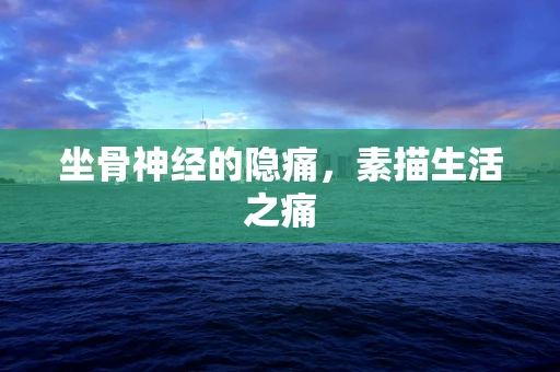 坐骨神经的隐痛，素描生活之痛