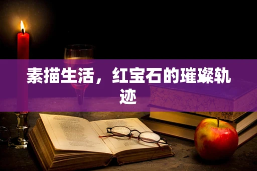 素描生活，红宝石的璀璨轨迹