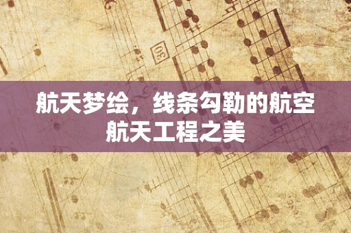 航天梦绘，线条勾勒的航空航天工程之美