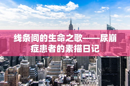 线条间的生命之歌——尿崩症患者的素描日记