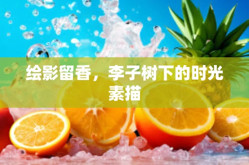 绘影留香，李子树下的时光素描