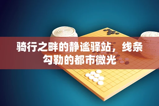 骑行之畔的静谧驿站，线条勾勒的都市微光
