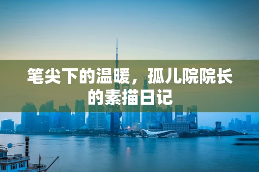 笔尖下的温暖，孤儿院院长的素描日记